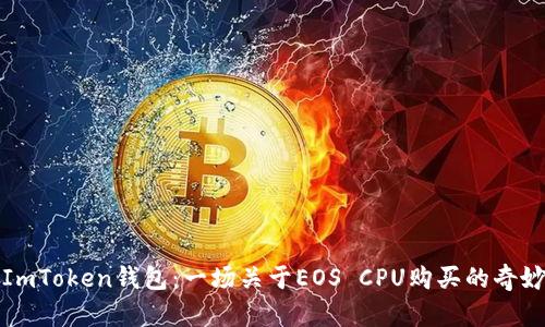 玩转ImToken钱包：一场关于EOS CPU购买的奇妙旅程