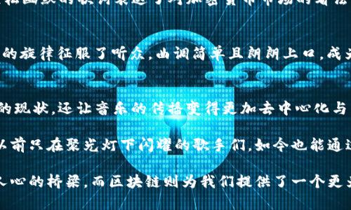 在现代音乐领域，区块链技术不仅仅是一种新兴的数字资产管理手段，也开始对音乐创作和传播产生深远的影响。从发行、版权、到音乐共享，区块链正逐步改变音乐世界的格局。在这样的背景下，一些与区块链相关的歌曲也应运而生。那么，区块链最火的歌曲有哪些呢？

1. 《The Same Song》 - 由多位艺术家合作创作
这首歌是多位艺术家的合作成果，所有的版权和收益都通过区块链进行透明管理。歌曲的核心主题围绕着音乐的共享与合作，传递出