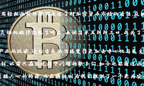 在现代音乐领域，区块链技术不仅仅是一种新兴的数字资产管理手段，也开始对音乐创作和传播产生深远的影响。从发行、版权、到音乐共享，区块链正逐步改变音乐世界的格局。在这样的背景下，一些与区块链相关的歌曲也应运而生。那么，区块链最火的歌曲有哪些呢？

1. 《The Same Song》 - 由多位艺术家合作创作
这首歌是多位艺术家的合作成果，所有的版权和收益都通过区块链进行透明管理。歌曲的核心主题围绕着音乐的共享与合作，传递出