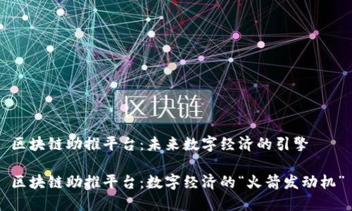 区块链助推平台：未来数字经济的引擎

区块链助推平台：数字经济的“火箭发动机”