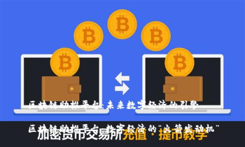 区块链助推平台：未来数字经济的引擎

区块链助推平台：数字经济的“火箭发动机”