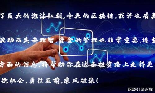   区块链股票像白菜一样，看看你能挑到哪一颗！ / 

 guanjianci 区块链, 股票, 投资, 中国 /guanjianci 

引言
在这个信息爆炸的时代，区块链技术如同一轮冉冉升起的朝阳，吸引着无数投资者的目光。你是否也想在这股浪潮中占得一席之地呢？今天，我们就来聊聊中国区块链股票，看看这片股海里有哪些值得关注的“珍珠”。

区块链技术的迅猛发展
区块链，简而言之，就是一种去中心化的数据存储技术。简单把它想象成一个“账本”，而且这个账本是所有人都可以看到的，每一个人都可以为这本账本的内容负责。这样的特性，让区块链在金融、物流、医疗等多个领域都成为了关注的焦点。

而如今，区块链不仅仅是个技术名词，更是许多人投资的热点。正如“人红是非多”，随着各大资本的进入，区块链相关的股票也应运而生。想要了解哪些中国区块链股票值得一试，我们需要从多个方面来解析。

中国区块链股票一览
在中国，随着政府和市场的认可，有不少区块链相关企业开始上市。以下是一些值得关注的企业，当然这份名单并不代表投资建议，大家在投资前还需做足功课哦！

h4海联金汇/h4
海联金汇是一家专注于金融科技的公司，近年来积极布局区块链技术，致力于在金融领域推动区块链的应用。就像电影中那个永远不屈服的英雄，海联金汇在区块链的赛场上，也是有一拼的。

h4中科曙光/h4
这家公司背靠中国科学院，技术实力不容小觑。中科曙光已经涉足区块链云服务，其在大数据和云计算上的优势，使其在区块链领域的布局显得尤为重要。如果你对科技行业感兴趣，中科曙光可谓是一条不错的“鲤鱼”。

h4北纬科技/h4
北纬科技以数字内容为核心，在区块链技术的支持下发展数字资产交易。这家公司在区块链领域的探索可谓如同“小火车”的加速，时不时会给投资者带来惊喜。不过，投资者当然要理智决定，不要被“火车快跑”的速度迷了眼。

h4万集科技/h4
万集科技专注于提供数字证书和公信服务，在区块链数字资产管理方面也有不俗的表现。他们的技术就像是“超级英雄”的护盾，为数据安全保驾护航。

投资区块链股票的潜在风险
然而，投资并不总是一帆风顺，区块链股票也不例外。正如“天上不会掉馅饼”，在投资之前，我们必须意识到其中的风险。

首先，区块链技术仍处于发展阶段，市场变化莫测。许多企业尚在摸索中，投资者需保持警惕，避免跟风追逐热点。

其次，政策风险也是不可小觑的。尽管中国对区块链表示支持，但监管政策的变化可能随时影响相关企业的运营。因此，懂得政策导向的投资者无疑会在股市中更具竞争优势。

如何选择合适的区块链股票？
面对众多的区块链股票，如何挑选出能让你“中意”的那一款呢？这里有几点小建议：

h4了解公司的基本面/h4
在选择股票之前，首先要搞清楚公司的基本面如何。看财务报表，看行业地位，了解公司的愿景与策略。就像选朋友一样，性格合得来，大家才能长久。

h4关注技术实力/h4
区块链虽然是个热门话题，但能否真正落地执行才是关键。公司是否具备核心技术？在技术研发上投入多少？这些都是投资者需要考虑的因素，就像你不会光看一个电影的海报就决定去看。

h4聆听行业动向/h4
关注行业动态，尤其是有关区块链相关政策的新闻。遥想当年“互联网 ”时代，许多投资者就是在一次政策的推动下获得了巨大的泡沫红利。今天的区块链，或许也有类似的机遇，但也需要小心这种“泡沫”的风险。

轻松看待投资
投资区块链股票，当然也需要保持一颗轻松的心态。谁还没点小烦恼呢？关键是要学会调整自己的心态，不要因为股价的波动而失去理智。资金的管理也非常重要，适当分散投资，避免过于集中在某几只股票上。

总结
总的来说，中国的区块链股票市场为投资者提供了许多机遇与挑战。了解相关公司的运营状况、行业政策、技术实力等多方面的信息，将帮助你在这条投资路上走得更稳更远。希望每位投资者都能如同在“菜市场”中挑选到自己中意的“白菜”，在区块链这片广阔的股海中收获满满的果实！

当然，投资永远不是一蹴而就的事情，保持学习的热情与耐心，才是制胜的法宝。在这个多变的环境中，愿你能把握住每一次机会，勇往直前，乘风破浪！