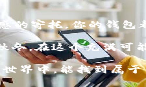 如何为你的imToken钱包改个好听的名字，让它从钱包变成“千金”
imToken, 钱包名称, 修改方法, 加密货币/guanjianci

引言：小钱包，大世界
在加密货币的世界里，imToken钱包就像是一座金矿，它储存着我们辛辛苦苦挖来的数字宝藏。但是，许多用户可能不知道的是，钱包不只是一个冷冰冰的存储工具，它还是个“人物”，它也需要一个名字。毕竟，谁还没点小烦恼呢？而改一个好听的名字，或许能增加你与这位数字财富守护者之间的情感联系，让它不再只是个钱包，而是一个有温度的伙伴。

为什么要修改imToken钱包的名字？
想象一下，你的imToken钱包就像你生活中的好朋友。每次你打开它，看到一个熟悉的名字——“金库”或“老李”的时候，心里是多么温暖。但如果上面写着“钱包A”，你会不会有种说不出的距离感？修改钱包名称可以让它更具个性化，反映出你的风格或对加密货币的热爱。

如何修改imToken钱包名称？
好吧，接下来我们就要进入正题，看看如何把这个钱包从“普通”变得“不一般”。

h4步骤一：打开imToken应用/h4
第一步，当然是打开imToken钱包应用。在这个闪耀着数字货币光芒的界面上，你会发现“资产”、“交易”和“钱包”等几个选项。首先，我们要聚焦在“钱包”这个选项上。

h4步骤二：选择需要修改名称的钱包/h4
在钱包列表中，选择你想要修改名称的钱包。可能是“比特币”，也可能是“以太坊”，甚至是那条你之前用它去买咖啡的“狗狗币”。当你找到它时，不要急于点击，先给它一个亲切的微笑！

h4步骤三：进入钱包设置/h4
找到你心仪的钱包，点击它旁边的“设置”图标。这就像进入了一扇隐秘的大门，后面隐藏着无数的可能性。你会看到多个选项，其中一个便是“钱包名称”。

h4步骤四：修改钱包名称/h4
在“钱包名称”这个选项下，你可以看到当前的名称。现在，纵情发挥你的想象力，输入一个新名字。无论是“财富小天使”还是“数字保安”，任你选择！想象一下，未来你每次打开钱包时，看到那个名字，心里肯定有种莫名的满足感。不过，也不要给自己想的太复杂，毕竟简练才是美。

h4步骤五：保存更改/h4
当你为你的钱包命名完成后，不要太激动，先确认一下。按下“保存”按钮，这就像是为自己的创作按下了“出版”键。确认无误后，你的imToken钱包就完美地换上了新装，今天的你似乎又多了些创意的光芒！

个性化名字的小秘诀
给钱包起名字并不是一件简单的事情，毕竟它可能会陪伴你很久。这里有几个小秘诀供大家参考：

ul
    listrong记住独特性/strong：好的名字往往是独一无二的，避免使用过于常见的名字，例如“我的钱包”。/li
    listrong情感连接/strong：试着用一些与你的生活或经历相关的词语，这样的名字会更亲切。/li
    listrong幽默感/strong：给钱包起个搞笑的名字，例如“穷光蛋的救赎”，这样每次看到都会让你会心一笑。/li
/ul

结尾：你的钱包，你的故事
改名字很简单，但背后蕴含的意义却不止于此。每次你打开imToken钱包，看到那个名字，仿佛它都在和你对话，借此提升了整个使用体验。无论是资金的流动，还是情感的寄托，你的钱包都是你的数字世界的窗口。

为你的imToken钱包起个好名字，让它不再是一个冷冰冰的工具，而是连接你与数字货币之间的一条温暖的纽带。毕竟，这个名字或许会陪你走过无数个虚拟的春夏秋冬。在这个充满可能性的新世界里，你与钱包之间的故事，才刚刚开始。 

最后，还想提醒一句，数字资产是来之不易的，给钱包改名固然重要，但做好资产的安全管理和保护，才是长久之计哦！谁还没点小烦恼呢？希望大家在这个充满挑战的世界中，能找到属于自己的快乐和安全感。