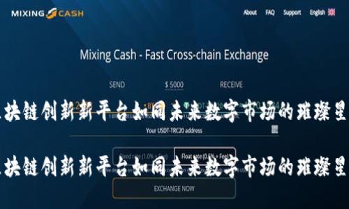 区块链创新新平台如同未来数字市场的璀璨星辰

区块链创新新平台如同未来数字市场的璀璨星辰