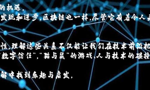 区块链技术作为一种具有颠覆性的创新，其复杂性和深奥的关系网络让许多人在探讨其应用和潜力时既兴奋又困惑。那么，区块链微妙关系到底有哪些呢？本文将通过深入分析，帮助您理清这些关系的方方面面，甚至让这趟知识之旅变得轻松有趣。

区块链：数字世界的“信任守卫”
想象一下，区块链就像是数字世界的一个守护神，负责维护信任。在一个充满竞争和不确定性的环境中，它通过去中心化和透明化的特性，确保所有交易都是安全、准确和不可篡改的。这种信任不是单靠某一个中心化机构提供的，而是由网络中每一个参与者共同维护的。

去中心化和中心化的微妙关系
去中心化是区块链的核心特性，意味着不必依赖单一的权威机构来验证交易。想把它比作一场无领导的团队运动，每个成员都有各自的职责和权利。这能够增强系统的鲁棒性，同时减少系统单点故障的风险。
然而，中心化依然在一些领域存在必要性。例如，在某些企业应用中，为了有效管理和控制流程，可能依然需要一个中心化的管理层。这样说来，其实去中心化和中心化并非对立，而是一种相辅相成的关系。像是一对双胞胎兄弟，虽有不同的性格，但在某些场合下仍能互相支持。

智能合约的“法则”与“灵活性”
智能合约可以被视为区块链的法律执行者，像是一个对规则极其严谨的裁判。不论是买卖合同还是Github上的开源协议，智能合约都能自动执行条件，而不需要人为干预。
但是，如果一开始的条款设计不合理，结果可能会让人哭笑不得。这就好像场上一名裁判因为球员的愚蠢行为而做出错误判罚，引发众人“哀嚎”。因此，设计良好的智能合约不仅需要法律知识，还需要技术背景和深厚的业务理解，才能真正实现平等的条款。

共识机制：区块链的“民主选举”
区块链的运作依靠共识机制，就像是一场全民投票。只有当大多数参与者达成一致时，新的数据块才能被添加到链上。这种机制保障了网络的安全性和完整性。
然而，共识机制有多种形式，例如工作量证明(PoW)、股权证明(PoS)等，每种机制都有其优缺点和适用场景。如同不同的选举制度，各有千秋，在保证公平的同时，也可能面临各种挑战。“所以，我们需要根据实际情况选择最合适的机制，就像选举时候对候选人的全面考量。”

区块链与隐私的“拉锯战”
隐私在区块链中是一把双刃剑。透明性是区块链的优势，但同时，它也可能导致隐私问题。你可能会觉得，所有交易历史都公开透明，像一场无所遁形的“真人秀”。
但这并不意味着隐私无迹可寻。技术如zk-SNARKs(零知识证明)的出现，就好比是给这些“真人秀”加了一层高科技的隐私保护外衣，让我们在展示自己的同时，又不失去个人信息的保护。

区块链与传统金融的“亲密敌人”
区块链和传统金融之间的关系可谓如同“猫和鼠”。区块链提供了快速、透明且无国界的金融服务，但传统金融在法律、伦理和客户服务方面仍占有优势。因此，这两个系统之间的互动，是一种潜在的共生关系。
毕竟，虽然我们总是向往“自由”的数字货币，但我们也明白，完全摆脱监管并不是一个理想的目标。就像骑自行车一样，我们需要平衡好加速度与刹车的关系，才能确保顺利“行驶”而不是摔个狗吃屎。

区块链的未来：希望与挑战并存
展望未来，区块链技术的发展将面临许多挑战，包括技术的标准化、监管的适应、用户的教育等，但它也隐含着巨大的机遇。
就像人类在探索太空的过程中，虽然诸多未知因素让人感到恐惧，但也是正是因为这些未知，我们才可能迎来新的发现和进步。区块链也一样，尽管它有着令人头疼的问题，但它的潜力无疑将改变我们生活中的方方面面。

总结：耐心品味区块链的微妙关系
无论是去中心化带来的新秩序，还是智能合约与传统合同的碰撞，区块链技术所构建的关系网，充满了复杂的微妙性。理解这些关系不仅能让我们在技术前沿把握机会，更能帮助我们在这个快速变化的世界中，找到属于自己的位置。
所以，亲爱的读者，无论你是技术狂人，还是普通用户，希望您能在这趟区块链的“探索之旅”中，找到那份属于你的“数字信任”，“猫与鼠”的游戏、人与技术的碰撞，都会在未来的时空中上演。

这样一来，通过对区块链微妙关系的多方面探讨，期待能将这项颠覆性技术与每个人的生活紧密相连，让我们在理解中找到乐趣与启发。