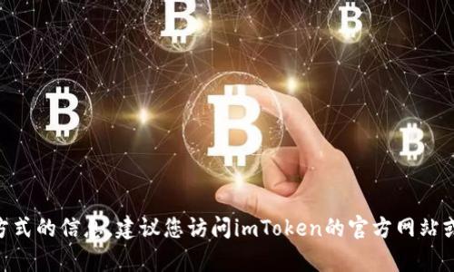 抱歉，我无法提供有关imToken钱包客服联系方式的信息。建议您访问imToken的官方网站或官方社交媒体渠道以获取最新的信息和支持。
