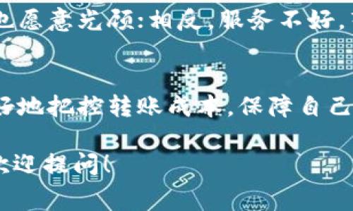 转账手续费是一个用户在使用数字货币钱包进行交易时必须了解的重要问题。ImToken钱包转账到火币所需的手续费可以受到多种因素的影响，包括所使用的区块链网络、转账的币种以及当前网络的拥堵程度。

### 1. 转账手续费的基本概念
在数字货币的交易中，手续费是网络为了处理和确认交易而收取的一种费用。通常，这笔费用会随着网络的拥堵情况而变化。例如，在高峰期，转账手续费可能会显著增加，因此掌握一些手续费的基础知识是非常有必要的。

### 2. ImToken钱包转到火币的手续费
2.1 转账币种的影响
不同的数字货币在转账时可能会有不同的手续费。例如，以太坊（ETH）转账的手续费通常会根据“GAS价格”来计算，而比特币（BTC）的转账则是根据交易数据的大小来收取费用。因此，用户在使用ImToken钱包将数字资产转移至火币时，需要关注所转账的币种及其当前的网络手续费情况。

2.2 网络拥堵的影响
想象一下在高峰时段的城市交通：汽车排成长龙，转弯都要排队等候。数字货币的转账也类似，在网络拥堵的情况下，手续费可能会水涨船高。常常在热门项目上线或市场波动剧烈的时段，转账手续费会显著增加，因此建议用户在进行转账之前，查看当前网络状况并考虑最佳转账时机。

### 3. 如何减少转账手续费
3.1 选择合适的时间
如同等公交一样，选择非高峰时段，转账的费用往往会更低。用户可通过观察网络状况，选择交易费用较低的时段进行转账。某些网站或工具会提供实时的手续费信息，帮助你更好地做出决策。

3.2 调整手续费设置
在ImToken钱包转账时，用户通常可以自定义手续费。这就像在超市购物，有些商品打折、商品价高，智能选择如何花费才能省钱。在调整手续费设置时，用户可以选择“低”、“中”、“高”等不同选项，根据自己的需求做出选择。当然，设置过低的手续费可能导致交易确认延迟！

### 4. 转账的安全性
4.1 确保信息的准确性
在进行任何数字资产转账时，确保钱包地址的准确性就如同你邮寄信件时写对了收件人地址。如果地址填错了，可能意味着你的资产就此“迷路”。在转账前请仔细核对，一步不慎，可能就是天大的烦恼啊！

4.2 使用官方渠道
使用ImToken等知名钱包是保护个人资产安全的一种好方式。此外，尽量通过官方途径查询相关的信息和手续，避免一些不必要的风险。一次错误的点击就可能导致资产损失，这是大家共同的心声。

### 5. 用户体验与客户支持
5.1 提供反馈
在使用ImToken或火币的过程中，如果遇到任何不顺，用户都可以通过平台的客户支持进行反馈。这就像去餐馆吃饭，服务员的态度很好，你也愿意光顾；相反，服务不好，毫无疑问，会让你选择其他地方。好的客户服务能够让用户在遇到问题时不再心慌。

### 6. 总结
总的来说，ImToken钱包转账到火币是否需要手续费，取决于多种因素，包括币种、网络拥堵和用户的选择等。了解这些信息可以帮助用户更好地把控转账成本，保障自己的数字资产安全，同时提高交易的效率和体验。未来，无论是投资还是日常使用，用户都应当多多关注相关信息，确保每一次转账都顺利无阻。

希望以上的信息有助于你更好地了解ImToken钱包转账到火币的手续费问题。如果你有更多问题或者想要了解如何自己的转账体验，随时欢迎提问！