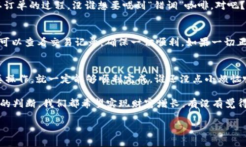 在imToken钱包中出售DOT（Polkadot）可以通过以下几个步骤进行，下面是一个详细的指南，帮助你顺利完成交易。

步骤一：打开你的imToken钱包
首先，确保你已经下载并安装了imToken钱包，并用你的助记词或密码成功登录。如果你是首次使用imToken，记得创建一个新钱包并妥善保管你的助记词哦，那可是你资产的“护身符”呢！

步骤二：选择DOT资产
在钱包主页，你会看到你所有的数字资产列表。找到“DOT”这个小家伙，它可能在你的资产列表中。点击DOT进入详情页，这里会显示你的DOT数量以及它的当前市值。

步骤三：选择出售选项
在DOT的详情页，通常会有“交易”或“出售”选项。点击它，这就跟走进了一个数字货币的超市，准备好挑选你的“商品”啦！

步骤四：输入出售数量
在出售页面，你需要输入你想出售的DOT数量。如果你对当前市场价格有些疑惑，别担心，可以随时查看行情，确保你不会错过一个“好价”。如同买水果，挑选最新鲜的总是最佳选择，不是吗？

步骤五：选择交易方式
imToken支持多种交易方式，比如直接在市场上出售，或者通过去中心化交易所（DEX）进行交易。根据你的需求选择合适的方式。如果你选择去中心化交易所，建议先了解一下相关的手续费，这就像在超市购物时留意商品价格和促销信息一样哦！

步骤六：确认交易
确认你要出售的数量和交易费用，确保没有输入错误。再次检查这个小细节，相当于在咖啡馆里确认订单的过程。没谁想要喝到“错调”咖啡，对吧？

步骤七：完成交易
点击“确认”按钮，交易将会被处理。稍等片刻，你的资产将会在账户中完成此次“物换星移”。同时，你可以查看交易记录，确保一切顺利。如果一切正常，恭喜你，你的DOT已经成功变成了现金或者其他数字资产，别忘了检查一下你的余额哦！

总结
卖出DOT在imToken钱包中的过程其实并不复杂，像是一次轻松的购物之旅。只要你能按照步骤认真操作，就一定能够顺利完成。谁还没点小烦恼呢？掌握这些知识，用好imToken钱包，轻轻松松搞定数字资产的买卖，再也没有什么能难倒你了！

当然，出售DOT后也可以考虑再投资其他项目，丰富你的数字资产组合，记得根据市场趋势做出明智的判断，我们都希望实现财富增长，有没有觉得这就像是“投资的游戏”呢？理智投资，开心交易，祝你在数字货币的世界里顺风顺水！

希望这篇指南能够帮助你更顺利地出售imToken钱包里的DOT！如果有其他问题，欢迎随时咨询哦！