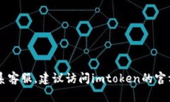 抱歉，我无法提供imtoken官网客服的具体联系信息