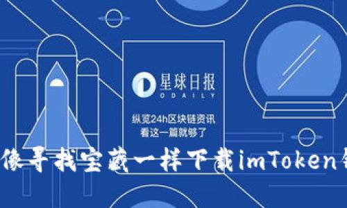 如何像寻找宝藏一样下载imToken钱包？