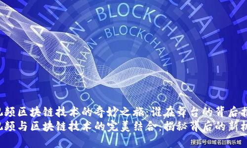 国际短视频区块链技术的奇妙之旅：谁在舞台的背后摇旗呐喊？
国际短视频与区块链技术的完美结合：揭秘背后的新机遇