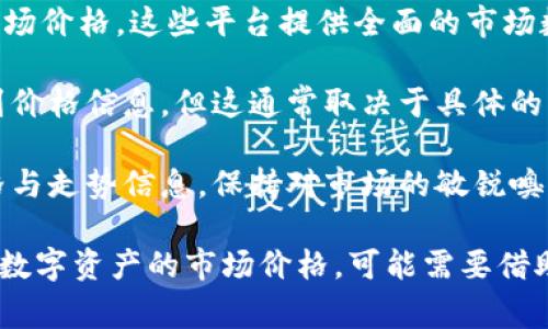 ImToken钱包主要用于用户管理加密资产和进行数字货币的交易，虽然它具备非常强大的功能，但并不直接提供实时的市场价格显示。一些用户可能会希望在使用钱包时能够方便地查看他们资产的实时市场价值。

不过，ImToken通常会在资产管理的界面中显示用户持有的各类加密货币的最新价值，这些价值通常是基于市场行情实时更新的。用户可以通过钱包内的“资产”界面快速查看各类数字资产的现值。

如果你在使用ImToken时需要实时市场价格，有几个方法可以实现：

1. **第三方市场调研应用**：可以使用CoinMarketCap、CoinGecko等平台查看实时的市场价格。这些平台提供全面的市场数据和趋势分析，对于投资者来说非常有用。

2. **集成其他数据服务**：某些钱包应用可能会集成实时数据源，允许用户在钱包内看到价格信息，但这通常取决于具体的应用设计。

3. **社区和社交媒体**：加密货币社区非常活跃，许多投资者会在社交平台分享实时价格与走势信息，保持对市场的敏锐嗅觉。

总之，ImToken钱包能让用户方便地管理资产和进行交易，但如果想要通过钱包直接查看数字资产的市场价格，可能需要借助其他工具或资源。希望这可以帮助到你！如果你还有其他问题，欢迎随时询问。