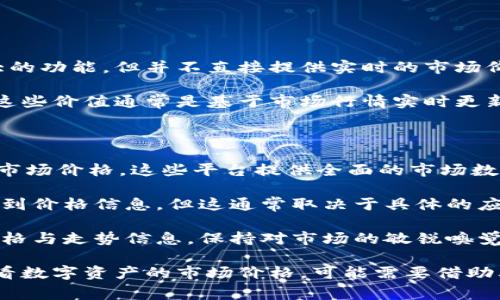 ImToken钱包主要用于用户管理加密资产和进行数字货币的交易，虽然它具备非常强大的功能，但并不直接提供实时的市场价格显示。一些用户可能会希望在使用钱包时能够方便地查看他们资产的实时市场价值。

不过，ImToken通常会在资产管理的界面中显示用户持有的各类加密货币的最新价值，这些价值通常是基于市场行情实时更新的。用户可以通过钱包内的“资产”界面快速查看各类数字资产的现值。

如果你在使用ImToken时需要实时市场价格，有几个方法可以实现：

1. **第三方市场调研应用**：可以使用CoinMarketCap、CoinGecko等平台查看实时的市场价格。这些平台提供全面的市场数据和趋势分析，对于投资者来说非常有用。

2. **集成其他数据服务**：某些钱包应用可能会集成实时数据源，允许用户在钱包内看到价格信息，但这通常取决于具体的应用设计。

3. **社区和社交媒体**：加密货币社区非常活跃，许多投资者会在社交平台分享实时价格与走势信息，保持对市场的敏锐嗅觉。

总之，ImToken钱包能让用户方便地管理资产和进行交易，但如果想要通过钱包直接查看数字资产的市场价格，可能需要借助其他工具或资源。希望这可以帮助到你！如果你还有其他问题，欢迎随时询问。