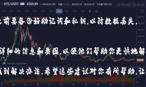 在使用imToken钱包时，如果你遇到无法转账的情况，这可能是由多种原因引起的。以下是一些可能的原因及相应的解决方案，希望能帮助你解决这个问题。

1. 网络连接问题
有时候，网络连接不稳定会导致转账失败。确保你的设备连接到一个稳定的网络，可以尝试重新连接Wi-Fi或切换到移动数据。

2. 钱包版本过旧
如果你使用的imToken钱包版本较旧，可能会出现一些功能上的限制。记得定期检查更新，通过应用商店或者官网更新到最新版本，以确保最佳的使用体验。

3. 余额不足
转账需要消耗相应的交易费用（Gas费），如果你的钱包中没有足够的余额以支付这些费用，那么交易将无法完成。检查一下你的余额是否足够。谁还没点小烦恼呢？

4. 合约问题
如果你是在进行代币转账，确保你转账的代币是ERC20标准或其他兼容标准的代币，有些代币由于合约设计的原因可能不支持转账，导致失败。

5. 防火墙或安全软件
有些安全软件或防火墙可能会误判钱包应用的行为，导致无法正常使用。可以尝试暂时关闭这些安全软件，然后再尝试转账。

6. 钱包恢复或重置
如果以上方法都没有解决问题，可以尝试恢复钱包。注意，恢复钱包之前要备份好助记词和私钥，以防数据丢失。

7. 联系客服支持
如果你还是无法解决问题，可以尝试联系imToken的客服支持，提供详细的信息和截图，以便他们帮助你更快地解决问题。

在面对无法转账的困扰时，不要慌张，逐一排查以上几点，通常可以找到解决办法。希望这些建议对你有所帮助，让你的imToken钱包使用更加顺畅！如果还有其他疑问，欢迎随时咨询。