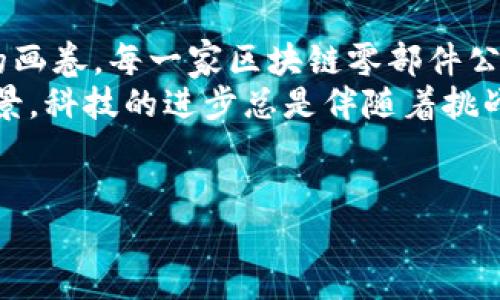 引言：区块链的拼图——零部件公司的重要性
在当今的科技时代，区块链技术如同一块巨大的拼图，每一块零部件都是不可或缺的。就像拼图一样，只有将每一部分巧妙地结合在一起，才能形成完整的画面。然而，您知道吗？很多人并不清楚区块链的零部件公司究竟有哪些？
这些公司不仅是技术的推动者，也是我们生活的“隐形卫士”。区块链技术改变了我们看待数据、安全和透明度的方式。在这篇文章中，我们将深入探讨区块链零部件公司，了解它们的创新与贡献，前方有许多有趣的细节和小故事，请随我一同走进这个神秘的领域！

区块链零部件的组成部分
首先，让我们了解一下区块链的构成。区块链并不只是一个令牌或加密货币，它是由多个核心组成部分构成的，这些组成部分就像乐队中的各个乐器，各自发挥着重要的作用。下面我们就来一一揭开这些组件的“面纱”。

ul
    listrong分布式账本：/strong分布式账本是区块链的基础，每一个交易记录都被存储在多个节点上，确保数据的透明性和抗篡改性。就像是多位小伙伴在共享一本故事书，大家都很自觉地不去改动书中的内容。/li
    listrong智能合约：/strong智能合约是一种自动执行合约的协议，它是区块链的“执行官”。例如，当条件满足时，它会自动执行约定的条款。想象一下，如果生活中所有的合约都能这么简单，那就再也没有“麻烦”的问题了。/li
    listrong共识机制：/strong共识机制是区块链网络中nodes（节点）达成一致的方式。它就像是投票，大家共同选择某一个方案来决定数据的有效性。比较热门的方式有PoW（工作量证明）和PoS（权益证明）。/li
    listrong加密算法：/strong加密算法是保障区块链安全的“锁”，只有拥有特定钥匙的人才能打开它的秘密。如此一来，你的资产就像是藏在一个深不见底的宝箱里，安全极了。/li
/ul

区块链零部件公司的代表
明白了区块链的基础之后，我们接下来要去探寻那些在这个领域中默默耕耘的公司。它们如同星辰般闪烁，每一家都在为这一庞大体系贡献着自己的独特之光。

ul
    listrongIBM：/strongIBM可以说是区块链技术的“巨头”，其致力于构建企业级区块链解决方案。例如，IBM的Hyperledger Fabric就是一个备受关注的项目，它为企业提供可定制的区块链开发平台。/li
    listrongEthereum（以太坊）：/strong作为最流行的区块链平台之一，以太坊为智能合约的实现奠定了基础。它允许开发者在网络上构建去中心化的应用，这种便捷性就像是为开发者们打开了一扇无限可能的大门。/li
    listrongChainalysis：/strong这家公司主要提供区块链数据分析服务，帮助政府和机构追踪和监测加密货币的流动。简而言之，它是区块链中的“侦探”，确保整个生态的健康发展。/li
    listrongRipple：/strongRipple专注于跨境支付解决方案，利用区块链技术提高支付速度和降低费用。就像为金融行业装上了“火箭”，让交易能够瞬间完成。/li
/ul

不同公司背后的故事
每一家公司都有自己的故事，就像人们在生活中碰到的小插曲一样，丰富而多彩。
以IBM为例，该公司在区块链领域的投入源于其对未来的精准预判。早在2015年，IBM就开始探索区块链技术，对外界反应不一的评价并未阻挡其探索的步伐。经过数年磨砺，IBM如今已在全球范围内推出了多项区块链解决方案，为各行业带来了巨大的变革。
而以太坊的创始人维塔利克·布特林（Vitalik Buterin）更是一个传奇人物。他在19岁时便投入了区块链世界，充满激情和理想地构建着自己的梦想。谁说年轻人不可以改变世界呢？
有趣的是，Ripple的创始人比尔·梅尔特（Chris Larsen）在大学时期曾尝试过多种创业项目，但都没有成功。直到他与年轻的程序员一拍即合后，才摸索出了Ripple的突破之路。可见，失败的经历其实是成功的“铺路石”。

区块链在不同行业的应用
区块链技术的潜力几乎无穷无尽，各个行业都在积极探索其应用。让我们来看看一些具体的例子。

ul
    listrong金融服务：/strong很多金融机构采用区块链技术来提高交易效率和安全性。以国际贸易为例，区块链能简化繁琐的手续，提高了清算和结算的速度，谁还没点小烦恼呢？/li
    listrong供应链管理：/strong通过区块链，企业能够更好地追踪产品的来源和流通情况。例如，某知名食品公司利用区块链追踪其产品，从农田到餐桌的每一步都一目了然，大大增强了消费者的信任感。/li
    listrong医疗健康：/strong区块链在医疗行业的应用也愈发受到关注。患者的病历、用药记录等全部信息都可以保存在区块链上，不仅保证信息的安全，也提高了医疗服务的效率。/li
    listrong艺术与娱乐：/strong通过区块链，艺术作品的版权保护和交易过程变得更加透明。数字艺术作品可以通过NFT（非同质化代币）进行买卖，确保其独特性和不可篡改性，就仿佛为艺术品提供了一个“身份证”。/li
/ul

结语：未来的无限可能
区块链的未来就如同那拼图，虽然有时拼起来会让人感到困惑，但只要找到正确的拼法，它将展现出一幅绚丽多彩的画卷。每一家区块链零部件公司都是这幅画上的一笔，携手共进，推动着整个行业的发展。
未来，区块链技术将在更多的领域中得到应用，并与人工智能、物联网等前沿科技相结合，创造出令人无法想象的场景。科技的进步总是伴随着挑战与机遇，我们每个人都应当保持好奇心，乐于探索。
在这个充满变化的技术时代，我们期待着区块链零部件公司的故事继续书写！

区块链零部件公司的拼图：探索隐藏的科技星辰