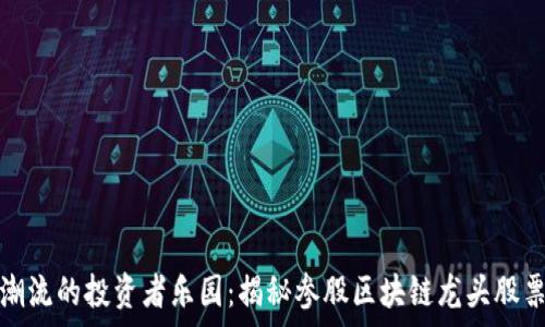   
参与区块链潮流的投资者乐园：揭秘参股区块链龙头股票的财富之路