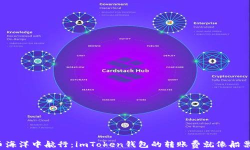 
在数字货币海洋中航行：imToken钱包的转账费就像船票，一路向前