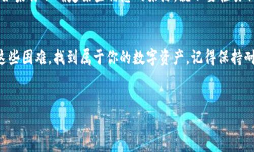 在使用imToken钱包时，有时候你可能会遇到找不到代币地址的情况，这样的状况似乎让人感到困惑和烦恼。没关系，接下来我们将一步一步帮你解决这个问题，再次让你的数字资产安全无忧，如同在迷雾中找到指路明灯。以下是一些实用的步骤和建议，帮助你顺利找到你需要的代币地址。

确认代币是否支持
首先，你需要确认你查找的代币是否在imToken钱包中受到支持。并不是所有的代币都是在每个钱包中都能找到的。因此，检查imToken的官方支持列表是一个非常重要的步骤。如果它不在支持范围内，你可能需要转而使用其他钱包。

检查网络设置
imToken钱包支持多种区块链网络，如Ethereum、BNB Chain等。如果你所查找的代币是在某个特定网络上发行的，而你在imToken中选择的是错误的网络，那么自然就无法找到相应的代币地址了。你可以在app内切换网络设置，确保你查询的是正确的网络。

代币合约地址的获取
如果你确认该代币在imToken中受到支持，但仍然查不到代币地址，你可以尝试手动添加代币。通常情况下，代币都有唯一的合约地址，可以在区块链浏览器（如Etherscan）上找到。只需要复制粘贴合约地址，然后在imToken钱包中添加，就能顺利找到你的代币了。

更新imToken版本
有时候，软件版本过旧可能导致一些功能无法正常使用。确保你使用的是最新版的imToken钱包。通常情况下，开发者会在新版本中修复一些错误，同时增加对新代币的支持。因此，不妨给你的钱包更新一下，或许就能解决这个问题。

社区支持和资源
如果你依然无法解决问题，不妨前往imToken的官方社区或者用户论坛。在那里，你不仅能找到许多志同道合的用户，还能获得一些专业的建议和解决方案。社区的力量是巨大的，很多时候你可能并不是唯一遇到此类问题的人。

风险提示
在查找和使用代币的过程中，保持警惕是非常重要的。网络中存在许多钓鱼网站和骗局，切勿随意提供你的私钥或助记词。如果你不确定某些信息的来源，就不要轻易相信，保护好自己的资产安全！

结语
找到imToken钱包中的代币地址有时可能会遇到一些小障碍，谁还没点小烦恼呢？但只要遵循上述步骤，你就能很快克服这些困难，找到属于你的数字资产。记得保持耐心和冷静，祝你在数字货币的旅程中好运连连！

imToken,代币地址,数字资产,钱包支持/guanjianci
在imToken钱包中找不到代币地址？别担心，这里有你的指路明灯！