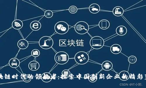 区块链时代的领航者：探索中国创新企业的精彩蓝海