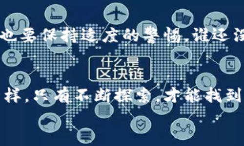 如何在imToken钱包中轻松添加HT，就像加你的好朋友一样简单！
keywordsimToken,添加HT,数字钱包,加密货币/keywords

序章：数字货币的“社交圈”
在我们这个科技飞速发展的时代，数字货币就像是互联网上的一位社交达人，吸引着无数小伙伴们的关注。而在这条充满新鲜感和刺激的道路上，imToken钱包无疑是一款优秀的数字钱包，它帮助你轻松管理和交易各种加密货币。今天，我们就来聊聊如何在imToken钱包中添加HT（Huobi Token），让你的钱包和你的好友一样，越来越丰富多彩！

第一步：下载并安装imToken钱包
首先，要想加入数字货币的“社交圈”，我们得有一个合适的门票，那就是imToken钱包。你可以在各大应用商店中找到它，千万别忘了先确认应用的官方信息哦，毕竟现在的网络世界可真是“鱼龙混杂”！
下载完毕后，按照指引完成钱包的创建，设置一个强密码，这可是你进入“数字社交圈”的专属钥匙。就像交朋友一样，安全和信任永远是最重要的。

第二步：了解HT的基础知识
在添加HT之前，有必要先了解一下它的背景知识。HT是火币交易所的平台币，持有HT不仅可以享受交易折扣，还可以参与到火币的一些特别活动中。小伙伴们，这就像拥有了VIP的邀请码，享受更优惠的体验！
而且HT的流动性极高，市场反应灵敏，谁说加密货币无法成为流行文化的一部分呢？就像时尚潮流一样，总会有人尝试去引领新风尚。

第三步：打开imToken钱包
现在，打开你的imToken钱包，像打开一本新书一样，准备好翻阅各种奇趣的内容。进入钱包后，你会看到“资产”栏目，这里就像是你钱包的缩影，记录着你所有持有的数字资产。在这里，我们的主角HT将登场！

第四步：添加HT资产
在“资产”页面，找到右上角的“添加”按钮。点进去后，你将看到一个类似超市货架的页面，琳琅满目的数字资产在这里等着你去挑选。
搜索框内输入“HT”，就好比在超市里找到心仪的商品，一瞬间清晰明了。点击确认，就像完成了一次愉快的购物体验，“HT”就添加到你的资产列表中啦！

第五步：快乐管理你的HT
现在，你已经成功把HT添加到你的imToken钱包中。请你花点时间，了解一下如何管理这些资产。你可以随时查看HT的行情，就像边聊天边关注朋友的动态一样。
想要交易HT？这也非常简单，只需在“交易”页面按照提示进行操作，就能轻松完成。就像和好友约会，你只需要选择时间和地点，再加上一些互动，就能愉快地享受这次交换。

第六步：注意安全与风险
当然，随着你在“数字社交圈”的深入，安全问题也是不可忽视的玩意儿。记得定期备份你的钱包私钥，注意保护个人信息。就像交朋友一样，信任是基础，但同时也要保持适度的警惕，谁还没点小烦恼呢？

第七步：结语——与HT建立深厚友谊
好了，经过几步简单的操作，你现在已经成功将HT添加到了imToken钱包里！掌握这一技巧，未来你就可以尽情地在数字货币这个万花筒中游玩。就像交朋友一样，只有不断探索，才能找到那个志同道合的伙伴，同时增加更多的财富和乐趣。
在数字货币的世界中，HT不仅是资产，更是一种理念和文化。希望你在与HT的交往中，能交到更多的“朋友”，收获更多的快乐！