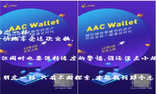 如何在imToken钱包中轻松添加HT，就像加你的好朋友一样简单！
keywordsimToken,添加HT,数字钱包,加密货币/keywords

序章：数字货币的“社交圈”
在我们这个科技飞速发展的时代，数字货币就像是互联网上的一位社交达人，吸引着无数小伙伴们的关注。而在这条充满新鲜感和刺激的道路上，imToken钱包无疑是一款优秀的数字钱包，它帮助你轻松管理和交易各种加密货币。今天，我们就来聊聊如何在imToken钱包中添加HT（Huobi Token），让你的钱包和你的好友一样，越来越丰富多彩！

第一步：下载并安装imToken钱包
首先，要想加入数字货币的“社交圈”，我们得有一个合适的门票，那就是imToken钱包。你可以在各大应用商店中找到它，千万别忘了先确认应用的官方信息哦，毕竟现在的网络世界可真是“鱼龙混杂”！
下载完毕后，按照指引完成钱包的创建，设置一个强密码，这可是你进入“数字社交圈”的专属钥匙。就像交朋友一样，安全和信任永远是最重要的。

第二步：了解HT的基础知识
在添加HT之前，有必要先了解一下它的背景知识。HT是火币交易所的平台币，持有HT不仅可以享受交易折扣，还可以参与到火币的一些特别活动中。小伙伴们，这就像拥有了VIP的邀请码，享受更优惠的体验！
而且HT的流动性极高，市场反应灵敏，谁说加密货币无法成为流行文化的一部分呢？就像时尚潮流一样，总会有人尝试去引领新风尚。

第三步：打开imToken钱包
现在，打开你的imToken钱包，像打开一本新书一样，准备好翻阅各种奇趣的内容。进入钱包后，你会看到“资产”栏目，这里就像是你钱包的缩影，记录着你所有持有的数字资产。在这里，我们的主角HT将登场！

第四步：添加HT资产
在“资产”页面，找到右上角的“添加”按钮。点进去后，你将看到一个类似超市货架的页面，琳琅满目的数字资产在这里等着你去挑选。
搜索框内输入“HT”，就好比在超市里找到心仪的商品，一瞬间清晰明了。点击确认，就像完成了一次愉快的购物体验，“HT”就添加到你的资产列表中啦！

第五步：快乐管理你的HT
现在，你已经成功把HT添加到你的imToken钱包中。请你花点时间，了解一下如何管理这些资产。你可以随时查看HT的行情，就像边聊天边关注朋友的动态一样。
想要交易HT？这也非常简单，只需在“交易”页面按照提示进行操作，就能轻松完成。就像和好友约会，你只需要选择时间和地点，再加上一些互动，就能愉快地享受这次交换。

第六步：注意安全与风险
当然，随着你在“数字社交圈”的深入，安全问题也是不可忽视的玩意儿。记得定期备份你的钱包私钥，注意保护个人信息。就像交朋友一样，信任是基础，但同时也要保持适度的警惕，谁还没点小烦恼呢？

第七步：结语——与HT建立深厚友谊
好了，经过几步简单的操作，你现在已经成功将HT添加到了imToken钱包里！掌握这一技巧，未来你就可以尽情地在数字货币这个万花筒中游玩。就像交朋友一样，只有不断探索，才能找到那个志同道合的伙伴，同时增加更多的财富和乐趣。
在数字货币的世界中，HT不仅是资产，更是一种理念和文化。希望你在与HT的交往中，能交到更多的“朋友”，收获更多的快乐！