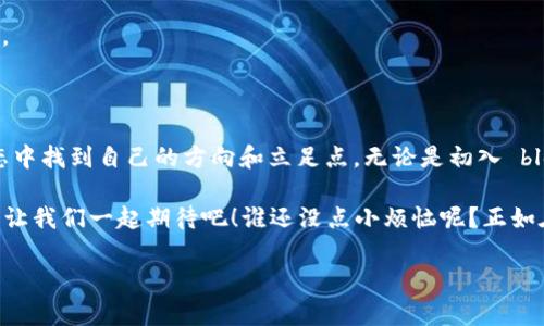 在时下数字经济迅猛发展的背景下，区块链技术日益成为各行各业关注的焦点。随着这种技术的不断成熟，一些自媒体也开始围绕区块链展开积极的内容创作和分享。以下是一些著名的区块链自媒体平台以及他们的特点。

### 1. CoinDesk

平台概述
CoinDesk 是一个国际知名的区块链和加密货币新闻网站，覆盖最新的市场信息、行业动态和深度分析。作为区块链信息的“灯塔”，它天天以“实时新闻”的速度更新，这里就像是加密货币界的“今日头条”，有着极高的权威性。

内容特色
CoinDesk 提供的内容包括每日新闻、市场报告、白皮书分析等，受到了全球众多投资者、开发者和行业分析师的认可。它不仅关注大币种的行情，还涵盖了各种ICO（初始代币发行）的分析和评估。

### 2. The Block

平台概述
The Block 是一个专注于提供加密货币、金融科技和区块链相关内容的平台，常常被誉为行业的“智囊团”。它的内容质量像是加密货币界的“哈佛”，严谨而又深邃。

内容特色
The Block 的文章往往是由行业内的专家撰写，涵盖了技术分析、市场趋势、政策法规等多个维度。很多内容都需要付费订阅，确保阅读者获取的都是高质量的信息。

### 3. 链闻 ChainNews

平台概述
链闻 ChainNews 是一个中文区块链知识传播平台，为广大中文用户提供国内外区块链和加密货币的最新新闻与深入分析。它的影响力就像是华语世界的“财经杂志”，深入浅出，及时有效。

内容特色
链闻不仅提供即时新闻，还有行业深度报道、观点分析和市场趋势解读。用户不仅可以快速了解行业动态，还能够通过采访、评论和观点建立自己的判断。

### 4. 伽马数据

平台概述
伽马数据（Gaima Data）是以数据驱动的区块链自媒体平台，提供关于区块链行业的市场数据、分析和报告，像是一位“数字侦探”，从数据中挖掘真相。

内容特色
伽马数据的优势在于其深厚的数据分析能力，用户可以通过图表和数据报告更直观地了解市场变化，并结合市场趋势进行投资决策。

### 5. 火星财经

平台概述
火星财经结合了资讯、社区和投资分析的多种功能，可以说是加密货币界的“万花筒”，为用户带来多元化的视角和内容。

内容特色
火星财经整合了全球区块链新闻、新币信息、market analysis 和社区讨论，用户可以在这里找到与自己的投资策略相符的内容。

### 结语

在这个瞬息万变的区块链世界，以上这些自媒体平台通过提供丰富的内容、深入的分析和广泛的视角，帮助用户在这个复杂的生态中找到自己的方向和立足点。无论是初入 blockchain 看白纸黑字的新手，还是早已在这个领域中摸爬滚打的老手，他们都能在这些平台上找到所需的信息与灵感。

当然，随着区块链技术的发展，未来还会出现更多精彩的自媒体平台，每一个都可能在某一瞬间成为你了解行业的“新窗口”。那么，让我们一起期待吧！谁还没点小烦恼呢？正如在交易市场中，总有那么一瞬间——低迷与繁荣交替，在这个过程中，理解并及时获取信息，将让我们在这个浪潮中立于不败之地！

如果想更深入了解这些平台的内容与动态，欢迎持续关注和探讨，也许下一个投资灵感就藏在这些字里行间中哦！