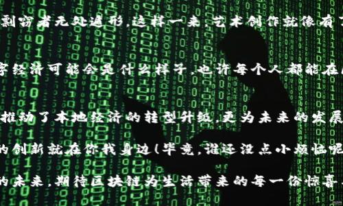 崂山区的区块链发展迅速，吸引了不少企业和创业者的关注。在这个数字化的时代，区块链技术就像是一座桥梁，连接着传统产业和未来新兴技术的世界。那么，在崂山区，有哪些区块链项目或者企业值得关注呢？以下是详细的介绍。

崂山区区块链的概况
崂山区位于山东省青岛市，是一个以海洋经济、高新技术和文化创意为主的发展区域。随着科技的迅猛发展，区块链作为一种新兴的技术，正在各行各业中崭露头角。崂山区也不例外，逐渐成为区块链技术和应用创新的热土。

区块链企业与项目
在崂山区，有一些区块链相关的企业和项目涌现出来，涵盖了从金融服务到供应链管理等多个领域。以下是一些值得关注的区块链企业：

strong1. 青岛链动科技有限公司/strong
这是一家专注于区块链技术研发与应用的创新型企业。公司致力于在金融、供应链、智能合约等领域为客户提供解决方案。比如，他们的“链动链”平台，就通过区块链技术解决了传统供应链中的信任问题，使得每一个环节都可追溯、可验证。

strong2. 青岛元宇宙科技有限公司/strong
该公司正在探索区块链与元宇宙的结合，开发基于区块链的虚拟资产管理系统。他们的愿景是为用户提供一个安全、透明的虚拟经济环境，使得每个人都可以在虚拟世界中拥有自己的资产，听起来是不是感觉未来科技感十足呢？

strong3. 区块链创业孵化器/strong
崂山区还设立了一些专门的区块链创业孵化器，帮助新兴企业快速成长。这些孵化器提供资金支持、技术指导和市场资源，吸引了不少创业者和投资者的目光。这里就像是区块链的“温床”，孕育着一批又一批的创新项目。

区块链的应用场景
区块链技术在崂山区不仅体现在企业层面，很多地方也开始积极探索其应用领域。以下是一些具体的应用场景：

strong1. 供应链管理/strong
通过区块链技术，供应链中的每一步都能够被记录下来，为企业提供可靠的数据支持。这种透明度使得消费者在购买时，可以清楚地了解商品来源和流通路径，验证其真实性。想象一下，您再也不用担心购买到假货了！

strong2. 票务系统/strong
区块链在票务系统中的应用，让假票问题得到有效解决。每张票据都会被唯一编号并存储在区块链上，确保可验证性与不可篡改性。这样一来，谁还敢趁机捣乱呢？

strong3. 版权保护/strong
在文化创意产业中，区块链技术帮助艺术家和创作者保护自己的版权。通过区块链，创作品的所有权可以被清晰地记录，让剽窃者无处遁形。这样一来，艺术创作就像有了“护身符”，再也不怕被抄袭了！

未来展望
随着区块链技术的不断成熟与发展，崂山区未来将可能出现更多创新应用和业务模式。大家可以大胆想象一下，未来的数字经济可能会是什么样子。也许每个人都能在区块链上拥有自己的“小宇宙”，参与到各种数字资产的交易中去。那种场景，简直就像是科幻电影里的一幕！

小结
崂山区的区块链技术正如一颗种子，正在蓬勃生长，期待着在未来开花结果。通过对区块链技术的探索与应用，崂山区不仅推动了本地经济的转型升级，更为未来的发展注入了无限可能。相信在不久的将来，这里将成为区块链创新的重要聚集地，与全国乃至全球的区块链发展潮流相互交融。

在这样一个充满机遇的时代，无论您是消费者还是企业主，都不妨关注一下崂山区的区块链动态哦。或许下一个颠覆传统的创新就在你我身边！毕竟，谁还没点小烦恼呢？让区块链为您解忧，助您迈向更美好的未来吧！

这是对崂山区区块链发展的详细探讨，如需更专业的信息或具体的案例研究，随时可以联系我们！让我们共同期待崂山区的未来，期待区块链为生活带来的每一份惊喜与改变！