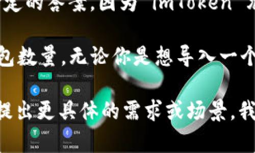 要导入多少个钱包到 imToken，这个问题其实并没有一个固定的答案，因为 imToken 允许用户根据需要导入多个钱包，而不一定会限制数量。

不过，具体金额取决于你的资产状况和你希望管理的具体钱包数量。无论你是想导入一个钱包，还是多个钱包，imToken 都能够很好地满足你的需求。

如果你对如何使用 imToken 导入钱包有详细的问题，可以提出更具体的需求或场景，我会尽力提供帮助。