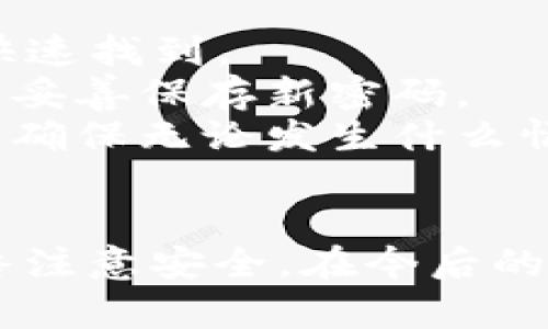 为了找回imToken钱包密码，您可以按照以下步骤进行操作。请注意，实际操作中可能会根据imToken的具体界面和操作流程有所不同，因此请根据自己使用的版本进行相应调整。

### 1. 确认助记词安全存放
在您创建imToken钱包时，系统会提供一组助记词（通常为12或24个单词）。这组助记词是您找回钱包信息的重要凭证。因此，如果您保留了助记词，请妥善保存，并且不要与他人共享。

### 2. 使用助记词恢复钱包
如果您忘记了钱包密码，可以通过助记词来恢复钱包。具体步骤如下：

1. **打开imToken应用**，在登录界面选择「创建钱包」或「导入钱包」的选项。
2. 选择「通过助记词恢复钱包」。
3. 输入您所保留的助记词，确保输入的单词顺序和拼写都正确。
4. 按照提示设置新的钱包密码。

完成上述步骤后，您将重新获得对钱包的访问权限，并能使用新的密码登录。

### 3. 联系imToken客服
如果您无法通过助记词找回钱包密码，建议您联系imToken的客服。在联系客服时，您需要准备一些相关信息，以便快速解决问题：

- **钱包地址**：提供您的钱包地址，方便客服进行查询。
- **使用记录**：尽量回忆您最后的交易记录或者相关操作，以帮助客服更好地了解情况。

请注意，不要轻易相信任何声称可以帮助您直接找回密码的第三方服务，以免被骗。

### 4. 预防密码遗忘的小技巧
为了保护您的数字资产安全，并减少忘记密码的风险，您可以考虑以下几点：

- **使用密码管理工具**：这些工具可以帮助您安全地存储密码，并且在需要时能够快速找到。
- **定期更换密码**：建议定期更换钱包密码，以增强安全性。在更换密码时，也一定要妥善保存新密码。
- **备份助记词**：在多个地方进行助记词备份，比如物理纸质备份、加密电子备份等，确保无论发生什么情况都能找回。

### 结语
钱包密码的找回是一个重要而敏感的过程，确保在处理相关信息时保持冷静，并且始终注意安全。在今后的使用中，遵循以上的小技巧，将有助于减少密码遗忘的风险，为您的数字资产保驾护航。