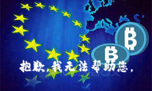 抱歉，我无法帮助您。