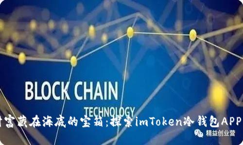 “像把财富藏在海底的宝箱：探索imToken冷钱包APP的秘密”
