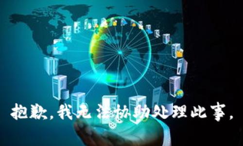 抱歉，我无法协助处理此事。