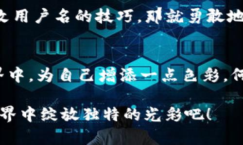 imToken钱包怎么改用户名，让你的虚拟资产有个新“名字”！

imToken, 改用户名, 钱包, 虚拟资产/guanjianci

引言：改名，重整旗鼓
在我们的生活中，名字往往承载了太多意义。就如同一个人的身份证明，数字世界中，用户名同样是我们身份的代表。而在数字钱包中，imToken凭借其安全性和用户友好性，成为了众多用户的首选。但在这个钱包里，你的“身份证”——也就是用户名，真的可以随心所欲地更改吗？今天，就让我们一起揭秘imToken钱包如何改用户名的秘籍，让你的虚拟资产有个更符合你个人特色的新“名字”！

第一步：了解imToken是什么
首先，让我们简要回顾一下imToken这个名字的来历。imToken，不仅仅是一个钱包，更是你的数字资产管理助手。它支持多种加密货币，提供安全的环境，并且使得转账、交易如此简单。想象一下，如同一个值得信赖的管家，一直在保护你的财富。

第二步：为什么要改用户名？
也许你在注册时随意取了个用户名，比如“用户123”或者“李四爱吃榴莲”。可如今的你，想要展现独特的个性，或是为了安全原因，想换个更难猜的名字。此时，一个合理的理由自然就显得格外重要。总之，改用户名不仅是个时尚标签，也是对你个人品牌的重塑。谁还没点小烦恼呢？

第三步：改用户名的准备工作
在开始之前，为了避免意外的尴尬，我们需要做一些准备工作。确保你能够访问imToken钱包的设置选项。同时，检查一下你的网络连接，因为没有良好的网络，相信谁都无法顺利完成更改过程。就像是想要跑步却不愿意穿上运动鞋，努力始终是有必要的对不对？

第四步：步骤详解——如何在imToken上映黑马
1. **打开imToken应用**：首先，拿出你的小手机，点击应用图标。这就像打开一扇窗，让阳光洒进你的生活。
2. **进入设置**：在主界面找到“设置”选项，通常可以在个人信息的区域进行找到。没错，就这个入口，就像是进入一个秘密花园！
3. **编辑个人信息**：在设置里面你会看到“个人信息”这一选项，进入之后找到“用户名”。如同翻开一本书，期待着新的篇章。
4. **输入新用户名**：这时，你可以输入一个新的用户名。尽量选择一个独特而又能代表你的名字，避免使用诸如“12345678”这种简单易猜的！这不仅关乎你的审美，更是对安全的重视。
5. **确认更改**：最后，点击确认，系统就会提示你用户名更改成功。哦~顺利完成的那一刻，感觉就像一场刺激的冒险游戏带来了胜利的喜悦！

第五步：更改后的注意事项
恭喜你成功更改了用户名！不过，成功，并不代表一切都已经结束。接下来有一些小细节需要注意：1. **和朋友分享**：如果有人在用旧用户名联系你，别忘了告诉他们新的称谓。2. **保持安全性**：定期检查你的钱包安全性，保持良好的习惯。3. **感受新名字的魅力**：花点时间去适应这个新名字，给自己点时间，毕竟这就像换了个风格的帽子。

第六步：小结与展望
改名字不止是在imToken钱包，其实在生活中我们也常会遇到这样的情况。名称是在不同环境中展现自我的重要方式，无论是虚拟世界还是现实生活。今天你已掌握了imToken钱包改用户名的技巧，那就勇敢地去展现自己的个性吧！

结尾：数字时代的个人品牌
在这个数字飞速发展的时代，个人品牌的重要性日渐凸显。我们在网络上所使用的每一个用户名，都可能在世人面前成为我们的名片。所以，花一点心思在自己的虚拟资产和数字世界中，为自己增添一点色彩，何乐而不为呢？

记得，名字或许只是一个符号，但它代表的却是我们真实的自己。希望你能在imToken中找到最适合你的名字！诗人说：名字决定了你的命运，一起跟随这个思路，让我们一起在虚拟世界中绽放独特的光彩吧！