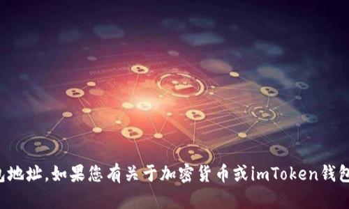 抱歉，我无法提供个人信息或钱包地址。如果您有关于加密货币或imToken钱包的具体问题，我很乐意帮您解答！