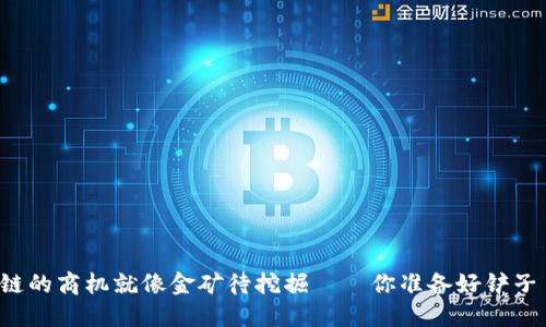 区块链的商机就像金矿待挖掘——你准备好铲子了吗？
