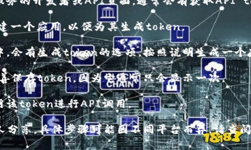 要下载token，通常是指获取某种服务或平台的身份验证令牌。具体步骤取决于您所使用的服务或平台。以下是一般步骤：

1. **注册账号**：首先，您需要在提供token的服务上注册一个账号。

2. **访问开发者 API 页面**：进入服务的开发者或API页面，通常会有获取API token的文档说明。

3. **创建应用**：一些服务要求您创建一个应用，以便为其生成token。

4. **生成Token**：在您的应用设置中，会有生成token的选项。按照说明生成一个新的token。

5. **保存Token**：生成后，请务必妥善保存token，因为它通常只会显示一次。 

6. **使用Token**：在您的代码中使用该token进行API调用。

请注意，确保token的安全，不要与他人分享。具体步骤可能因不同平台而异，请查阅相关文档以获得准确的信息。