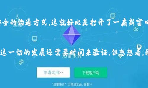 区块链聊天特性是一个日益受到关注的话题，随着区块链技术的不断发展和应用，尤其是在通讯领域，区块链聊天逐渐展现出其独特的优势。以下是区块链聊天的一些核心特性。

### 去中心化
区块链的去中心化特性是其最引人注目的优点之一。传统的聊天应用通常依赖于中心化的服务器来存储用户的聊天记录和数据，这使得用户的数据易于遭到攻击或泄露。而区块链聊天通过将数据分散存储在多个节点中，增强了数据的安全性和隐私性。这就像是在一个大海里航行，不再怕被单一的暗礁所困扰，而是乘着风帆，自由自在地探索。

### 安全性强
区块链使用加密技术来确保信息传输的安全性，每一条信息都是在用户之间通过加密进行传递和验证的。每次聊天消息的发送和接收都是在去中心化的网络中经过共识机制处理，这样的数据传输非常可靠。想象一下，一个拥有千重锁的宝藏，不轻易被他人打开，只有你和你的朋友才有钥匙。

### 隐私保护
在区块链聊天中，用户的身份信息大多是匿名的，这意味着用户可以在保护隐私的前提下自由地交流。没有人可以轻易追踪到你的身份，就好比在一个虚拟的咖啡馆里，大家都戴着面具，却依旧可以畅快地交流个人观点和感受，没有人会打扰你的私密空间。但是，要记得，面具归面具，聊天内容依然要考虑合适性哦，谁还没点小烦恼呢？

### 数据不可篡改
区块链的另一大特性是数据的不可篡改性。一旦信息被写入区块链，将无法被更改或删除。这为区块链聊天提供了极高的可信度。想象一下，如果一则消息在网络上不会被随意删除和篡改，其真实性得以保持，那么我们就获得了分享信息的强大信心。不再害怕信息操控，畅所欲言，真的是太爽了！

### 跨平台兼容性
由于区块链技术被广泛应用，各种平台之间的数据可以轻松互通。这意味着区块链聊天可以在不同的操作系统和设备上无缝进行，不再受制于设备的限制。就好比是一条连接不同岛屿的桥梁，让各个小岛上的人们都能不受阻碍地交流，随时随地分享彼此的故事。

### 实现智能合约
区块链的智能合约功能使得聊天不仅仅局限于信息的传递。通过智能合约，用户可以在聊天中实现一些自动化功能，例如创建投票、安排会议或处理交易等。这就如同让你的聊天软件多了一位贴心小助手，帮助你管理生活中的小事务，省去烦恼。

### 即时性与可扩展性
区块链聊天能够提供接近于实时的消息传递体验，同时由于区块链的特性，也具有很好的可扩展性。这意味着无论你的聊天群有多少人，消息都能迅速送达。就像是在一个盛大的派对上，无论有多少人聚集，DJ的音乐总能不停歇，每个人都能享受派对的乐趣。

### 生态系统丰富
随着区块链技术的发展，众多应用和平台围绕这一技术不断涌现。比如去中心化的社交网络、内容平台、在线论坛等，都会形成生态系统，从而提升了聊天的多样性和趣味性。想象一下，在这个生态系统中，用户不仅可以聊天，还可以分享内容、参与讨论，真是让人忍不住想要参与其中。

### 未来展望
随着技术的不断进步，我们有理由相信，区块链聊天的特点会越来越丰富。它可能会与人工智能、物联网等其他前沿技术结合，为用户带来更加便捷、安全的沟通方式。这就好比是打开了一扇新窗口，让我们窥见未来的神秘面纱，令我们充满期待。

### 总结
总之，区块链聊天的特性为我们提供了一个全新的沟通方式，它结合了安全性、隐私保护、去中心化等优点，创造了一个更自由、开放的交流环境。当然，这一切的发展还需要时间来验证，但想想看，科技的未来总是充满了可能性，不是吗？让我们一起期待，它将会给我们的交流带来怎样的变革吧！

希望以上内容对您有所帮助！如您有更多想法或者需要进一步的讨论，欢迎随时交流。