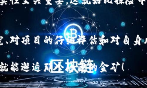 いたい投资赚钱的区块链项目就像在寻宝，找到宝藏的关键在于眼光和耐心/いたい  
区块链, 投资, 数字资产, 加密货币/guanjianci  

引言：寻宝的旅程  
想象一下，您正走在一片辽阔的森林里，手里拿着一张古老的地图，地图上标记着隐藏的宝藏位置。而这张地图则象征着区块链投资的机会。正如探险者需要渴望和决心，投资者也需要眼光、耐心和洞察力。  
在今天这个快速变化的数字时代，区块链技术已经不再是一个遥不可及的概念，而是一个充满可能性和机会的新世界。如果您准确把握时机，选择了合适的项目，您也许能收获可观的投资回报。不过，投资也并非一帆风顺，谁还没点小烦恼呢？  

区块链是什么？  
在深入探讨投资项目之前，我们必须先理解什么是区块链。简单来说，区块链是一种分布式账本技术，可以在多个地方记录交易并确保数据的安全与透明。就像您在森林探险中记录每一处目标地点，区块链以同样方式记录所有的交易。  
这种技术的去中心化特性使其在安全性和透明度方面具备了巨大的优势，因此被广泛应用于金融、供应链、医疗等多个领域。无论是寻宝还是投资，确保路径的安全都是成功的一部分。  

热门的区块链项目介绍  
现在我们就需要拿起这张“投资地图”，看看哪些项目值得您的关注和投资。以下是一些目前热门并有潜力的区块链项目：  

h41. 比特币（Bitcoin）/h4  
比特币可谓是区块链的“金矿”，在数字货币的世界中无人不知。作为第一个成功实现去中心化的数字货币，比特币凭借其稀缺性和广泛的市场接受度，持续吸引着投资者的目光。  
尽管比特币的价格波动较大，但它的市场地位依然坚固。相当于探险者一路追寻的“终极宝藏”，虽然路途颠簸，但只要坚持，终究能触及黄金。  

h42. 以太坊（Ethereum）/h4  
以太坊是另一个不可忽视的项目，它不仅是一个加密货币，还是一个可以在其上运行智能合约的区块链平台。就像一座现代化的城市，不仅有居民（以太币），还有众多的企业和交易（智能合约）共同繁荣。  
以太坊的潜力在于其允许开发者构建去中心化应用（dApps），这正是未来数字经济的重要组成部分。如果比特币是一个金矿，那么以太坊更像是一座城市的商圈，充满创意与机会。  

h43. 链接（Chainlink）/h4  
在这个快节奏的投资市场，Chainlink堪称是一座连接传统金融与区块链世界的桥梁。Chainlink提供的去中心化预言机服务，可以让智能合约安全地接入外部数据。这就像是探险者在旅途中不时需要补充地图信息，确保方向不偏离。  
Chainlink在未来将有望成为智能合约领域的“信息中介”，凭借良好的市场需求，其潜力不容小觑。  

h44. 波卡（Polkadot） /h4  
波卡这个项目致力于解决不同区块链之间的互操作性问题。想象一下，如果各个土地（区块链）之间都可以自由穿梭，那将是多么壮观的画面！波卡也可以说是这幅画中的“多维度空间”，让不同的区块链可以相互沟通。  
随着区块链技术的不断发展，互联互通将日益受到重视，波卡作为这一领域的先锋，显然值得关注。  

如何评估区块链项目的投资价值  
发现“宝藏”固然重要，但如何评估潜在项目的价值也同样重要。以下是一些信号和指标，帮助您判断项目的可行性：  

h41. 项目的白皮书/h4  
项目的白皮书就像是一本探险指南，详细描述了其目标、技术可行性以及未来发展愿景。阅读白皮书时，关注团队背景、技术实现及市场需求等信息，确保您的投资决策有据可依。  

h42. 团队的资历/h4  
团队的能力和经验直接影响项目的成功概率。就像一场冒险旅程中，拥有一个优秀的队友，会使探险的过程更加顺利。在选择项目时，要考量团队成员的技能与背景，确保他们能有效应对各种挑战。  

h43. 社区支持/h4  
健康的社区生态系统是项目成功的重要标志之一。像探险者在旅途中所需的伙伴，强大的用户社区能为项目带来更多用户和投资，提升其市场价值。  

h44. 技术创新与实用性/h4  
技术是否具备创新性及业务应用价值直接影响项目的未来。就如同寻宝的工具是否先进，良好的技术背景和创新能力可以使项目更具竞争力。  

投资的风险与挑战  
当然，投资区块链项目并不总是一帆风顺。以下是一些常见的风险和挑战，以帮助您在“寻宝”过程中的发掘方向：  

h41. 市场波动性/h4  
区块链市场的波动性非常大，价格随时可能起伏不定。投资者需要对比特币、以太坊等顶级加密货币的价格波动有较高的心理承受能力，否则可能会面临重大损失。不过，正如探险之旅总会有风雨，不经历风雨怎么见彩虹呢？  

h42. 法规与政策/h4  
各国对区块链和加密货币的监管政策不尽相同，影响市场的发展与创新。在选择投资项目时，了解相关法律法规似乎是项“必要课程”，避免因“政策雷坑”而造成损失。  

h43. 项目骗局/h4  
在投资过程中，一些骗子往往以假冒项目的形式吸引投资者，导致资金损失。因此，知晓如何识别项目的真实性至关重要，这就好比探险中需要与“迷雾”斗智斗勇，保持足够的警惕和判断。  

结论：选择您的“宝藏”  
最终，投资区块链项目就像是一次寻宝冒险旅程，充满了未知的惊喜和财富的可能。通过对市场的深入研究、对项目的仔细评估和对自身风险承受能力的清晰认识，您将能够找到适合自己的“宝藏”。  
牢记，投资有风险，选择需谨慎！  
在这个快速发展的行业中，把握机会的同时，也不要忘记时常给自己留一份谨慎。也许在下一个拐角处，您就能邂逅那个隐藏的金矿！  