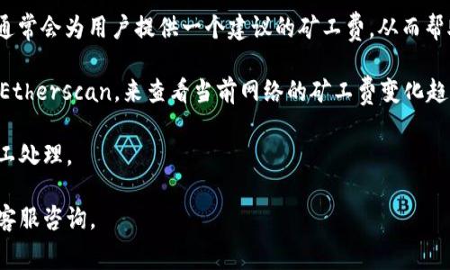 关于imToken钱包的矿工费，实际上这并没有一个固定的数值，因为矿工费通常是根据网络的拥堵程度、交易的复杂性和区块链的动态变化来决定的。在使用imToken钱包进行交易时，用户可以自由地选择自己愿意支付的矿工费，这将直接影响到交易的确认速度。

通常来说，如果网络繁忙，矿工费会相应增加；而在网络较为空闲的时候，矿工费则会相对较低。imToken钱包通常会为用户提供一个建议的矿工费，从而帮助用户更快地完成交易，同时用户也可以自行设置这一费用。

另外，为了确保你的交易能够及时确认，建议了解一些当前网络的状态。例如，可以访问一些区块链浏览器，如Etherscan，来查看当前网络的矿工费变化趋势。

建议大家在进行交易时，不妨设置一个稍微高于建议价格的矿工费，这样可以确保交易能在较短时间内被矿工处理。

如果你对imToken钱包的使用、矿工费的设置有任何疑问，可以查看imToken的官方帮助文档，或者向他们的客服咨询。