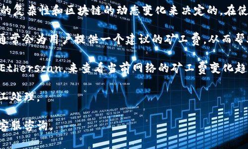 关于imToken钱包的矿工费，实际上这并没有一个固定的数值，因为矿工费通常是根据网络的拥堵程度、交易的复杂性和区块链的动态变化来决定的。在使用imToken钱包进行交易时，用户可以自由地选择自己愿意支付的矿工费，这将直接影响到交易的确认速度。

通常来说，如果网络繁忙，矿工费会相应增加；而在网络较为空闲的时候，矿工费则会相对较低。imToken钱包通常会为用户提供一个建议的矿工费，从而帮助用户更快地完成交易，同时用户也可以自行设置这一费用。

另外，为了确保你的交易能够及时确认，建议了解一些当前网络的状态。例如，可以访问一些区块链浏览器，如Etherscan，来查看当前网络的矿工费变化趋势。

建议大家在进行交易时，不妨设置一个稍微高于建议价格的矿工费，这样可以确保交易能在较短时间内被矿工处理。

如果你对imToken钱包的使用、矿工费的设置有任何疑问，可以查看imToken的官方帮助文档，或者向他们的客服咨询。