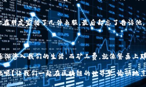    轻松掌控矿工费：Imtoken钱包里的小秘密  / 

 guanjianci  Imtoken钱包, 矿工费, 数字货币, 加密资产  /guanjianci 

### 引言：数字货币的“火候”与“调料”

在数字货币的世界里，矿工费就像一份美味餐点中必不可少的调料。没有了它，矿工就无法确认和处理你的交易，就像没有盐的汤，味道总是欠了那么一点火候。而在这繁杂的加密资产生态里，拥有一个灵活、易用的Imtoken钱包，就好比是在厨房里拥有一个能调出各种口味的高超厨师，能让你的交易既美味又顺滑。

所以，今天我们要聊聊在Imtoken钱包中，如何巧妙地管理别人转账时的矿工费。这不仅能让你的交易顺利，甚至能为你省下不少成本，何乐而不为呢？

### 矿工费究竟是什么？

在深入讨论之前，让我们先弄清楚矿工费到底是什么。简单来说，矿工费就是你为了让你的交易更快被确认而支付给矿工的费用。矿工就像餐厅里的厨师，他们不仅需要原材料（也就是你的交易），还需要一定的酬劳来激励他们及时做好这道菜。

矿工费的高低取决于网络的拥堵程度。想象一下，如果你在高峰期到一间很热门的餐馆就餐，你可能需要排长队，甚至还要多付点“小费”才能尽快入座。这个“小费”在区块链上，就就是矿工费。没错，有时候为了让你的交易能在拥堵的网络中快速通过，支付的矿工费也要因时而变。

### Imtoken钱包的智能设置

那么，Imtoken钱包究竟是如何帮助用户智能设置和管理矿工费的呢？首先，我们来看看这款钱包的几个“独门绝技”。

1. **自动调节矿工费**：
   Imtoken钱包在用户发起交易时，一般会根据网络拥堵情况自动计算矿工费。如果当时网络繁忙，它会建议你适当增加矿工费；如果网络畅通，费用又会相应降低。就像一个智能厨师，根据食材的新鲜程度和菜品的复杂性，随时调整烹饪方式。

2. **手动自定义**：
   除了自动设置，Imtoken还允许用户手动调整矿工费。对于那些追求精细的用户来说，这无疑是一大的福音。你可以根据实际需求，自由选择矿工费的高低，让自己的交易更具个性，就像调酒师给自己调制一款独特的饮品。

3. **矿工费历史记录**：
   除了实时的建议，Imtoken钱包也提供了矿工费的历史记录。这项功能就像一本菜单，用户可以随时查看过往交易的矿工费用和网络状况，帮助他们做出更明智的决策。

### 如何在Imtoken钱包中设置矿工费

接下来，让我们具体看看在Imtoken钱包中，用户应该如何设置和管理矿工费。

#### h4第一步：打开Imtoken钱包/h4
首先，确保你已经在手机上安装了Imtoken钱包并且成功创建了账户。如果你还在犹豫要不要下载，这里就顺便提醒一句：数字货币世界那么精彩，别被错过了！

#### h4第二步：选择交易类型/h4
进入Imtoken钱包，选择你需要进行的交易类型，比如转账、交易等。接下来，输入收款地址和转账金额。

#### h4第三步：查看矿工费建议/h4
在输入完相关信息后，Imtoken钱包会给出一个矿工费的建议。这是根据网络的实时状况自动生成的，用户可以看到预计的确认时间，以及相应的费用。

#### h4第四步：手动调整（可选）/h4
如果你对建议的矿工费不满意，想要更快或更慢的交易速度，可以在这一环节选择手动调整。通过简单的滑动条来增加或减少矿工费，就像调整自己的音乐播放器，将音量调至最悦耳的程度。

#### h4第五步：确认交易/h4
最后，核对所有信息后点击确认即可。此时，如果网络状况良好，你的交易可以在几分钟内被矿工确认。就像点了一道招牌菜，等着厨师将美味端上桌，一切都显得那么充满期待！

### 与他人分享转账时的矿工费

有时候你可能会想与他人共担矿工费，或者干脆让别人为你的某笔交易支付矿工费。这里就需要留意一些小细节。

#### h4合理沟通/h4
如果你打算让他人承担矿工费，不妨提前沟通清楚。这就像在做团餐时，提前与朋友约定“一人一份”的玩法。可以说，“嘿，老兄，要不要来帮我支付这笔矿工费，等会儿请你喝瓶饮料？”

#### h4设置二次确认/h4
在Imtoken钱包中，选择转账后，可以将矿工费设置为由他人支付。务必确保对方已经同意，这样做才能避免产生误会。想象一下，如果你在朋友家借了几件衣服，最后却忘了告诉他，你得在还回去之前先打个招呼，不然他会生气不是？

### 总结：灵活运用，畅享数字资产世界

通过灵活运用Imtoken钱包的功能，我们不仅可以高效管理矿工费，还能灵活应对交易中的各种状况。数字货币作为未来的趋势，已经逐渐渗入我们的生活。而矿工费，就像餐桌上那瓶调料，正确运用可以让你在美味的区块链世界中，尽情享受各种加密资产带来的乐趣。

所以，朋友们，在这个数字货币高速发展的时代，学会掌握矿工费的小秘诀，让我们的交易之旅更加顺畅，何乐而不为呢？谁还没点小烦恼呢？让我们一起在区块链的世界里，愉快地烹饪属于自己的财富大餐吧！