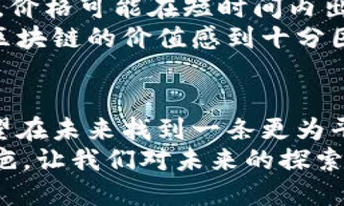 区块链平台的缺点：数字万花筒中隐匿的阴影

区块链,缺点,技术,问题/guanjianci

引言：数字世界的璀璨与隐忧
在现代科技的璀璨星空中，区块链如同一颗闪亮的星星，引发了无数人的瞩目与追捧。然而，正如每一个完美的故事总有其阴暗面，区块链技术也并非毫无缺陷。本文将深入探讨区块链平台的缺点，揭示这项革命性技术背后那些鲜为人知的问题。别担心，虽然话题可能稍显沉重，我们依旧会以轻松幽默的笔调为你娓娓道来。

一、性能瓶颈：速度与效率的较量
想象一下，你在马拉松比赛中奋力奔跑，却被一个穿着高跟鞋的选手卡在了前面。区块链技术在处理交易时，速度和效率常常面临巨大的挑战。以比特币为例，每秒只能处理约7笔交易，相较于传统支付平台（如Visa每秒可处理数千笔交易），简直就是慢得让人心急如焚。
这主要是因为区块链需要将所有交易记录在去中心化的网络中，以确保安全性和透明度。每个节点都需要验证交易，这一过程时间成本较高，尤其在网络拥堵时，等待时间更是让人心慌。这也许就是为什么我们在大额交易时总会小心翼翼反复确认，因为一旦出错，责任可就找不到“冷漠的区块链”了。

二、可扩展性问题：大象在窄门里
区块链平台如同一只体型庞大的大象，面对窄门时的拧巴与困惑。可扩展性是区块链面临的另一大挑战。尽管有许多开发者致力于改进这一点，但一旦网络用户数量增加，交易速度、费用等问题便会随之加剧。
就像你在高峰时段想要搭乘公交车，总是发现车满为患。许多区块链项目为了保证安全性与去中心化，往往贸易速度与成本之间形成了矛盾。有趣的是，虽然许多人想追随马斯克与比特币的星光，但在实际使用中，却时常被系统的减速感所打击。

三、能源消耗：绿色未来的折磨
在追求科技进步的同时，环保是人们绕不开的话题。矿工为了获得区块奖励，使用巨大的计算能力进行“挖矿”，而这往往伴随着高昂的能源消耗。某些研究表明，某些区块链网络消耗的电力足以支持一个小国的运营，如果把这一能源用在被大象重重踩踏的农业上，或许农田会开花结果。
承担着如此巨大的能源责任，区块链储存中的数字资产仿佛背负着“二氧化碳”的阴影。这也让环保主义者们对区块链的未来充满忧虑，未来是否会是“绿色区块链”还是“灰色区块链”，仍有待时间的检验。

四、安全漏洞：黑客的舞台
即使在一个看似完美的系统中，安全问题也总会隐藏在某个角落。区块链技术虽以其去中心化和透明性而自豪，但在某些情况下，黑客经常成为这场舞会中最不请自来的嘉宾。比如一些新兴的区块链平台，因其安全防护措施尚不完善，会成为黑客们攻击的目标。
你可能会问：“这不就是科技的进步必然伴随着风险吗？”的确，过去几年中，有多起黑客攻击事件导致了巨额数字资产的损失。而这些损失对于投资者来说，无异于晴天霹雳。区块链世界的信任建立虽然过程漫长，但可一旦受到攻击，信任的裂缝难以弥补，犹如一碰就破的泡沫。

五、法律法规的空白：规矩是如何不见了的？
在一个充满不确定性的领域，法律与监管的缺失让区块链的发展变得更加扑朔迷离。由于区块链的去中心化特性，许多国家和地区尚未制定出完整的法律法规来约束这项新技术，这就像一个没有监护人的孩子，折腾到处生飞的状态。
这問題带来了两大困境：一是不能保证消费者的权益，二是无法有效打击欺诈和诈骗行为。在这样的环境中，投资者可能会面临巨额的经济损失，而区块链平台也难以得到发展，形成一种恶性循环。

六、用户体验：复杂的面具下的简单追求
在一个以简化操作为主流的世界里，区块链技术的复杂性无疑给普通用户带来了诸多困扰。许多用户在进入区块链世界时，往往会被复杂的术语与步骤所吓退，仿佛在解密一个深奥的密码。想象一下，你在一个非常复杂的游戏中，明明想要打怪升级，却因为看不懂说明书被困在了第一关。
这个问题在很大程度上限制了区块链的普及，尽管许多开发团队已经开始重视用户体验，尝试简化操作步骤，但这依然是一个困难的挑战。在用户体验这场比赛中，简洁易懂是关键，没有人愿意为复杂的界面与繁琐的流程而感到沮丧。谁还没点小烦恼呢？

七、市场波动：财富的过山车
最后，离不开的就是区块链项目的市场波动。你想要乘坐财富的过山车，却常常因为它的剧烈波动而感到心里发慌。作为一个数字资产，在某些情况下，价格可能在短时间内出现大幅波动，投资者心中的期待与恐惧交织错位，让人捉摸不透。
这种不稳定性不仅影响了投资者对区块链的信心，也影响了其作为支付手段的可用性。一天暴涨千元，第二天又跌回谷底，这在某种程度上让人们对区块链的价值感到十分困惑。要知道，虽然这就像儿童节的玩具般让人期待，但更像是一场流星雨——来得快，去得也快。

总结：阳光照耀下的阴影
在区块链这片璀璨的星空之下，尽管有许多亟待解决的问题，但其本身的潜力与可能性仍不可低估。通过不断技术革新与法律监管的完善，区块链有望在未来找到一条更为平衡的道路。
而在这个过程中，用户的参与、市场的成熟以及技术的迭代，都是必要的环节。总之，在数字万花筒的光影之中，隐藏着的疮疤不可忽视，但正是这些疮疤，让我们对未来的探索更加充满期待。无论你是技术爱好者还是普通用户，都应当以清醒的头脑和开放的心态去面对这波澜壮阔的数字浪潮。