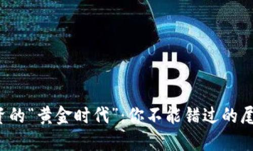  区块链投资的“黄金时代”：你不能错过的尾盘龙头股票