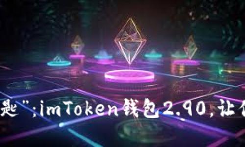 探索数字资产的“万能钥匙”：imToken钱包2.90，让你的区块链之旅畅行无阻
