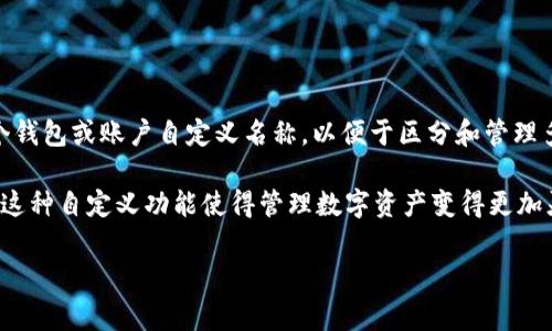 在imToken钱包中，每个钱包的名称通常被称为“钱包名称”或“账户名称”。用户可以为他们的每个钱包或账户自定义名称，以便于区分和管理多个数字资产。这样做可以帮助用户在使用不同钱包时，快速识别出相应的钱包或资产，避免混淆。

如果你要修改钱包名称，可以在imToken应用中找到相应的选项，通常在钱包设置或账户设置里。这种自定义功能使得管理数字资产变得更加灵活与个性化。

如果你还有其他相关问题，或者需要更详细的操作指南，请告诉我！