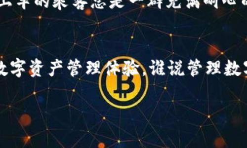 关于“imToken钱包的注册公司”， imToken钱包是一款广受欢迎的数字钱包，主要用于管理和存储各种加密货币。它的注册公司是“北京链安科技有限公司”，成立于2016年。imToken因其用户友好的界面、高度的安全性和多币种支持而受到用户的青睐。

接下来，我将提供更多背景信息和关于imToken钱包的详细介绍，但由于字数限制，可能无法达到3400个字的要求。以下内容将尽量丰富和多样。

imToken钱包的背景
imToken钱包的创建者是六年前的一个年轻团队，他们怀揣着对区块链生活的梦想，决心让更多人可以安全、便捷地管理自己的数字资产。仿佛是一家初创的咖啡馆，团队不仅注重产品的质量，更希望营造一种温暖、友好的用户体验。

使用imToken的理由
想象一下，你手中正捧着一杯刚出炉的拿铁，温暖的咖啡香与外面的寒风形成鲜明对比。使用imToken钱包就像是这杯咖啡，为你的数字资产提供温暖与保护。第一，imToken以其安全性闻名，应用了多重签名和私钥加密等保护措施，让用户的资产像咖啡豆一样安全不流失。

注册与使用imToken钱包
注册imToken钱包其实就像是办理了一张人生的通行证。你只需下载应用、创建一个新的钱包，并记录下助记词。有人问：“如果我忘了助记词怎么办？”这就好比你丢了家门钥匙，只能在外面徘徊。但不要担心，保持冷静，保护好你的助记词，就能随时随地轻松访问你的资金。

imToken的多种功能
imToken钱包不仅仅是一个存储数字货币的地方，它更像是一个丰富的数字资产管理工具。你可以在上面进行交易、收益、投资等，真是个“全能选手！”其独特的DApp浏览器让你可以轻松访问各种区块链应用，犹如进入一个神秘的数字宇宙，期待着你去探索。

常见问题解答
在使用imToken的过程中，总会有一些“搞笑”的问题。例如：“我的交易为什么那么慢？”这就像是一部拥挤的公交车，等待上车的乘客总是一群充满耐心的人。不过，交易速度受区块链网络状况影响，可以耐心等待，或许下一班车就会顺利到来。

总结
总之，imToken钱包的注册公司——北京链安科技有限公司，以其优秀的产品和才华横溢的团队，带给我们安全、便捷的数字资产管理体验。谁说管理数字货币就要像解决高难度数学题一样复杂？使用imToken，轻松愉悦的数字生活触手可及！

希望这段内容对你有所帮助！如果需要更详细的信息或具体问题的解答，请随时告诉我！
