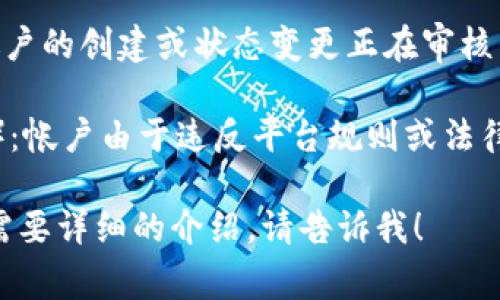 区块链帐户状态通常包括以下几种类型：

1. **激活状态**（Active State）：帐户处于正常使用状态，可以进行交易、接收和发送资金。

2. **未激活状态**（Inactive State）：帐户已经创建，但未进行任何交易，处于休眠状态。

3. **冻结状态**（Frozen State）：帐户由于某种原因被锁定，无法进行任何交易，通常发生在合规或法律问题上。

4. **关闭状态**（Closed State）：帐户被用户主动关闭，或因某些原因被平台关闭，最后无法进行交易。

5. **待审核状态**（Pending State）：帐户的创建或状态变更正在审核中，暂时处于非活跃状态。

6. **黑名单状态**（Blacklisted State）：帐户由于违反平台规则或法律法规被列入黑名单，无法进行任何活动。

如果您对这些状态的具体内容有兴趣或需要详细的介绍，请告诉我！