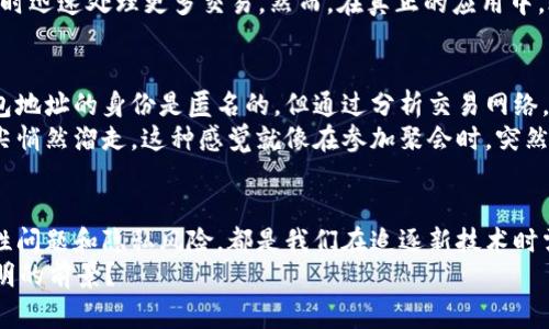 区块链技术因其独特的去中心化特性而备受瞩目，但它也并非完美无瑕。下面，我们将详细探讨区块链的三个主要缺点，帮助大家更全面地理解这一革命性的技术。

1. 能源消耗高
在区块链网络中，尤其是比特币等采用工作量证明（Proof of Work）机制的区块链，能源消耗问题备受关注。为了验证交易和生成新的区块，矿工们需要通过复杂的计算来“挖矿”，这需要消耗大量的电力。数据显示，比特币网络的年能耗已经与一些小国家相当，这无疑给我们的环境造成了额外的压力。
谁还没点小烦恼呢？想象一下，当你因为缺电而没法开空调时，恰巧比特币矿工的矿场正在全力以赴地“挖”出下一块区块，那种被无形的电力浪费“宰”的感觉，真是让人哭笑不得。

2. 扩展性问题
区块链的扩展性，尤其是在面对大量交易时，往往成为其发展的瓶颈。例如，在高峰期，比特币网络的交易确认时间可能会延迟，这会导致一些用户感到沮丧，特别是当你正急着进行一笔交易时，等待确认的过程就像在等待一个人人都想要的电影票，漫长而煎熬。
许多区块链项目正在寻求解决方案，例如闪电网络（Lightning Network），就像给区块链安了一台“快充”设备，让其能在高需求时迅速处理更多交易。然而，在真正的应用中，效果如何，还需要时间来验证。

3. 隐私问题
虽然区块链的透明性是其一个吸引人的地方，但它也同时带来了一定的隐私风险。在许多区块链中，交易记录是公开的，虽然钱包地址的身份是匿名的，但通过分析交易网络，聪明的黑客还是有机会找出用户的真实身份。此外，某些区块链还可能受到监管，这就引发了对个人隐私的更大担忧。
想象一下，你刚刚完成了一笔交易，然而不久之后，你发现自己的钱包地址已经被推测出与身份挂钩，仿佛隐私就在你眼前的指尖悄然溜走。这种感觉就像在参加聚会时，突然发现自己穿了“透明外套”，既尴尬又无奈。

总结
虽然区块链无疑是一个颠覆性的创新技术，但在它光鲜亮丽的外表下，依然隐藏着一些我们不可忽视的缺点。能源消耗高、扩展性问题和隐私风险，都是我们在追逐新技术时需要理性看待的重要因素。在快速发展的科技潮流中，保持清醒的头脑，才能真正把握住机遇与挑战。
谁还没点小烦恼呢？面对区块链的缺陷，我们是否能够在未来的技术创新中，找到更好的解决方案，给我们的数字世界带来更光明的前景？