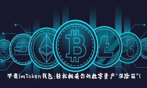 下载imToken钱包：轻松拥有你的数字资产“保险箱”！