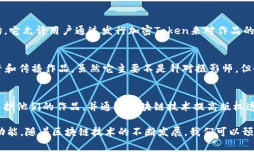 区块链摄影软件是一个相对新兴的领域，将摄影与区块链技术相结合，它能够提供更高的透明度、安全性和版权管理，吸引了很多摄影师和艺术家。那么，市面上有哪些品牌或平台可以供用户选择呢？以下是一些知名的区块链摄影软件品牌：

### 1. **Ascribe**
Ascribe 是一个专注于为艺术家和摄影师提供数字作品的版权保护的平台。用户可以在 Ascribe 上注册自己的数字作品，并生成唯一的数字证明。这不仅帮用户维护自己的版权，还能够提高他们作品在市场上的信誉度。

### 2. **Pixsy**
Pixsy 是一种利用区块链技术来追踪和保护图片的工具。摄影师可以通过 Pixsy 检测自己作品的使用情况，并通过平台追索未经授权使用的案件。Pixsy 为用户提供了一个强大的版权管理解决方案。

### 3. **ImageProtect**
ImageProtect 提供了一种基于区块链的图像版权保护解决方案。它的独特之处在于，用户可以在平台上上传图片并获得完全的版权保护。同时，用户还可以对自己的作品进行许可交易。

### 4. **Obsidian**
Obsidian 是一个以区块链为基础的摄影和艺术品交易平台，致力于促进艺术家的交易和作品版权的管理。用户可以在这个平台上进行作品展示和交易，确保交易的安全性和透明性。

### 5. **Myco**
Myco 是一个新兴的区块链平台，为摄影师和数字艺术家提供了一个共享和销售艺术作品的市场。它允许用户通过发行加密Token来对作品的版权进行管理。

### 6. **Rally**
Rally 是一个为艺术家和内容创作者提供的社区平台，允许他们通过发行自己的加密货币来融资和传播作品。虽然它主要不是针对摄影师，但也包含了很多与摄影和视觉艺术相关的内容。

### 7. **KODAKOne**
KODAKOne 是著名摄影品牌 KODAK 推出的区块链平台，专注于数字版权管理。它帮助摄影师保护他们的作品，并通过区块链技术提高版权透明度和安全性。

以上这些平台都在不同程度上利用了区块链技术的优势，提供相关的摄影版权保护和作品交易功能。随着区块链技术的不断发展，我们可以预计未来会有更多创新的软件和平台涌现出来，为摄影师和艺术家提供更好的服务和保护。